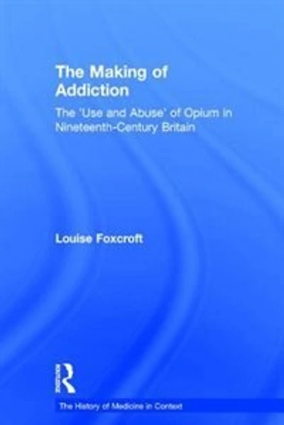 The Making of Addiction: 'Use and Abuse' Opium Nineteenth-Century Britain