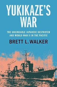 Yukikaze's War: The Unsinkable Japanese Destroyer and World War II in the Pacific