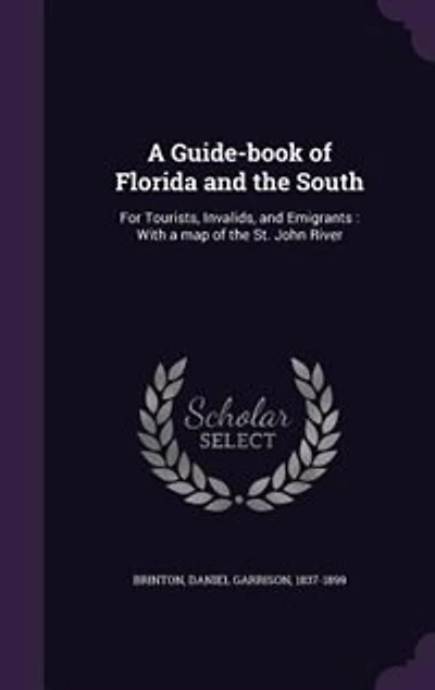 a Guide-book of Florida and the South: For Tourists, Invalids, Emigrants : With Map St. John River