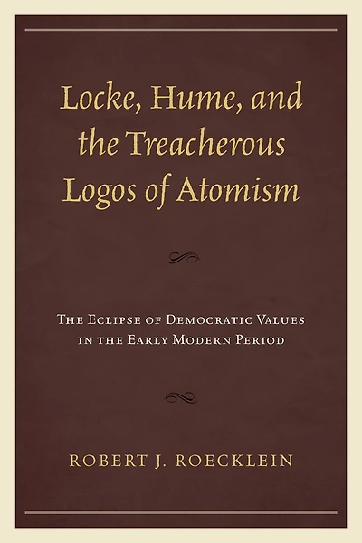 Locke, Hume, and the Treacherous Logos of Atomism: Eclipse Democratic Values Early Modern Period
