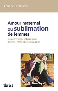 Amour maternel ou Sublimation des femmes: écrivaines interrogent altérité, maternité, création