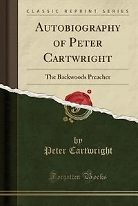 Autobiography of Peter Cartwright: The Backwoods Preacher (Classic Reprint)