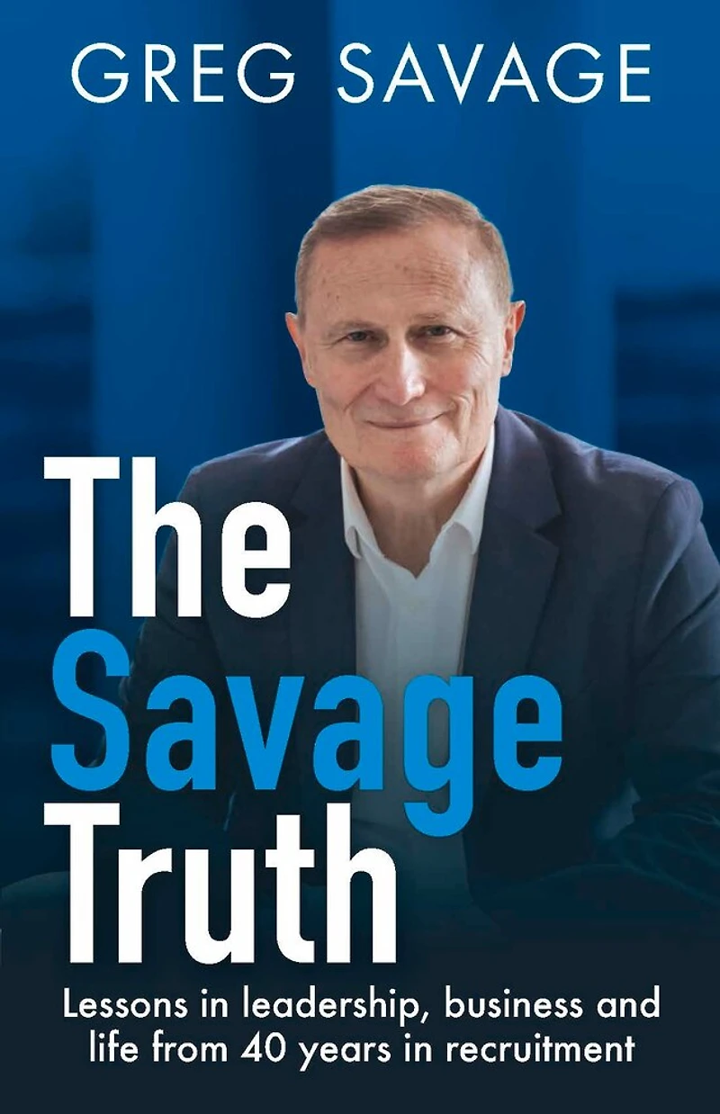 The Savage Truth: Lessons In Leadership, Business And Life From 40 Years In Recruitment