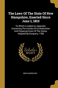 The Laws Of State New Hampshire, Enacted Since June 1, 1815: To Which Is Added An Appendix, Containing Articles Confederation And Perpetual Union States, Adopted By Congress, 1788