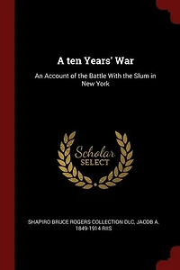 A ten Years' War: An Account of the Battle With the Slum in New York