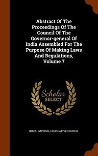 Abstract Of The Proceedings Of The Council Of The Governor-general Of India Assembled For The Purpose Of Making Laws And Regulations, Volume 7