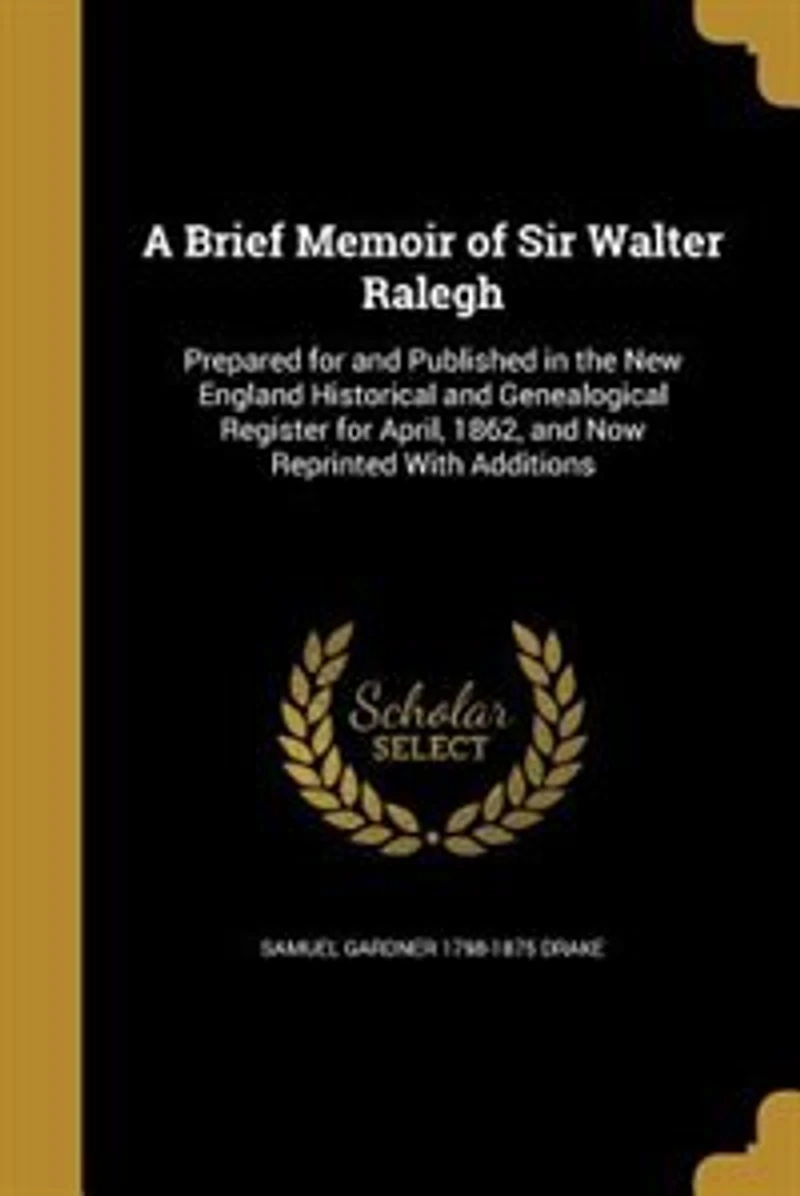 A Brief Memoir of Sir Walter Ralegh: Prepared for and Published the New England Historical Genealogical Register April, 1862