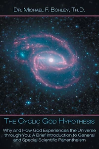 the Cyclic God Hypothesis: Why and How Experiences Universe Through You: A Brief Introduction to General Special Scientific Panenthei