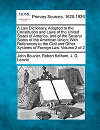 A Law Dictionary, Adapted To The Constitution And Laws Of The United States Of America, And Of The Several States Of The American Union; With References To The Civil And Other Systems Of Foreign Law. Volume 2 Of 2