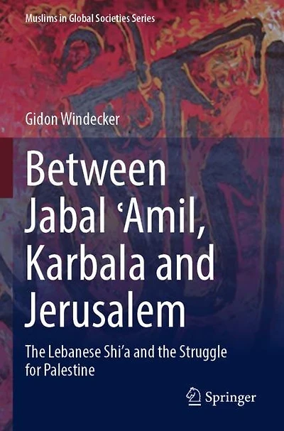 Between Jabal E-Amil, Karbala and Jerusalem: The Lebanese Shi'a and the Struggle for Palestine
