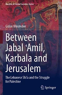 Between Jabal E-Amil, Karbala and Jerusalem: The Lebanese Shi'a and the Struggle for Palestine