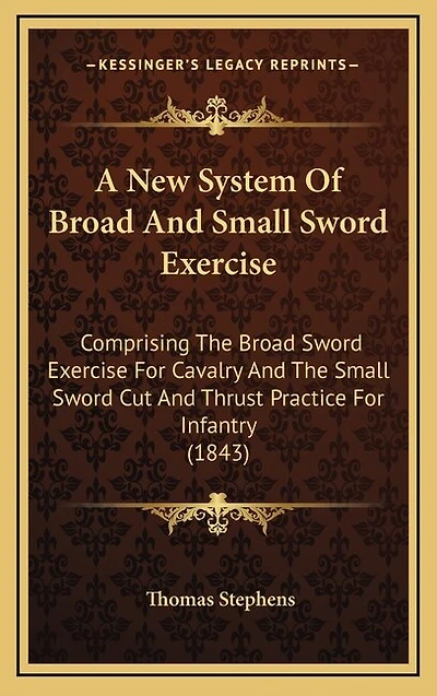 A New System Of Broad And Small Sword Exercise: Comprising The Broad Sword Exercise For Cavalry And The Small Sword Cut And Thrust Practice For Infantry (1843)