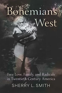 Bohemians West: Free Love, Family, and Radicals Twentieth-Century America