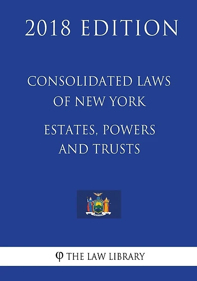 Consolidated Laws of New York - Estates, Powers and Trusts (2018 Edition)