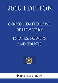 Consolidated Laws of New York - Estates, Powers and Trusts (2018 Edition)