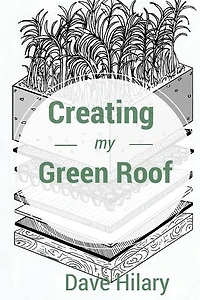Creating My Green Roof: A guide to planning, installing, and maintaining a beautiful, energy-saving green roof