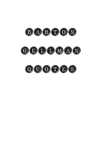 Barton Gellman Quotes: Barton Gellman, quotes, quotations, famous quotes