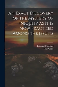 An Exact Discovery of the Mystery of Iniquity as it is now Practised Among the Jesuits