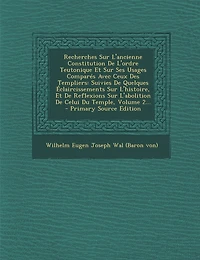 Recherches Sur L'ancienne Constitution De L'ordre Teutonique Et Ses Usages Comparés Avec Ceux Des Templiers: Suivies Quelques Éclaircissements L'histoire, Reflexions L'abolition Celui Du Temple, Volume 2...