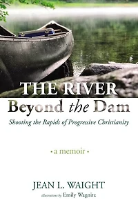 the River Beyond Dam: Shooting Rapids of Progressive Christianity: A Memoir