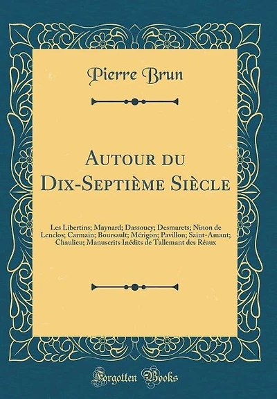 Autour du Dix-Septième Siècle: Les Libertins; Maynard; Dassoucy; Desmarets; Ninon de Lenclos; Carmain; Boursault; Mérigon; Pavillo