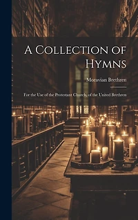 A Collection of Hymns: For the Use of the Protestant Church, of the United Brethren