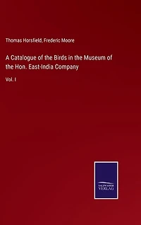 A Catalogue of the Birds in the Museum of the Hon. East-India Company: Vol. I