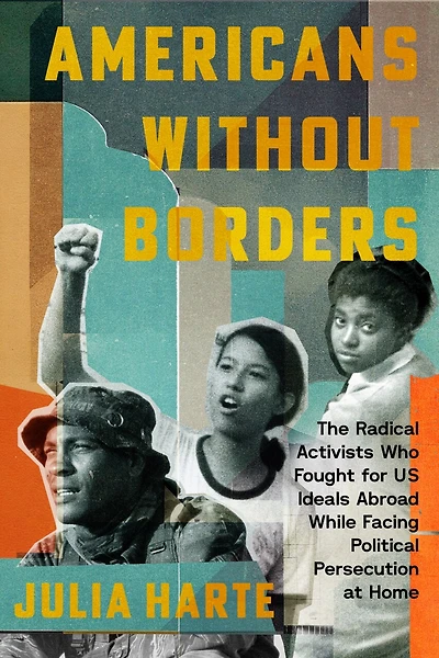 Americans Without Borders: The Radical Activists Who Fought for US Ideals Abroad While Facing Political Persecution at Home