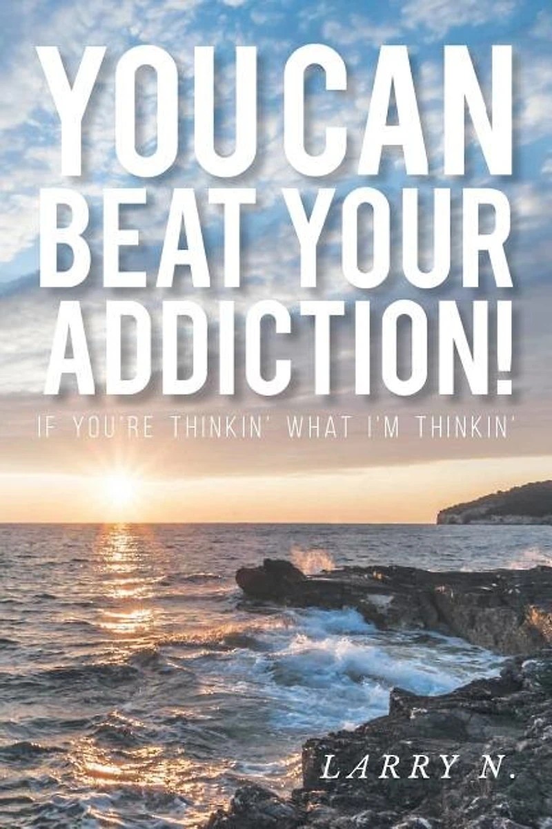 You CAN Beat Your Addiction!: If You're Thinkin' What I'm