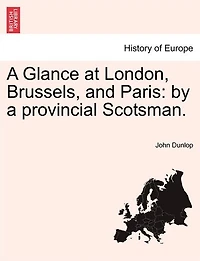 A Glance At London, Brussels, And Paris: By A Provincial Scotsman.