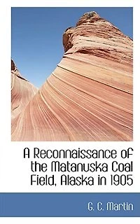 A Reconnaissance of the Matanuska Coal Field, Alaska 1905 - Scholar's Choice Edition