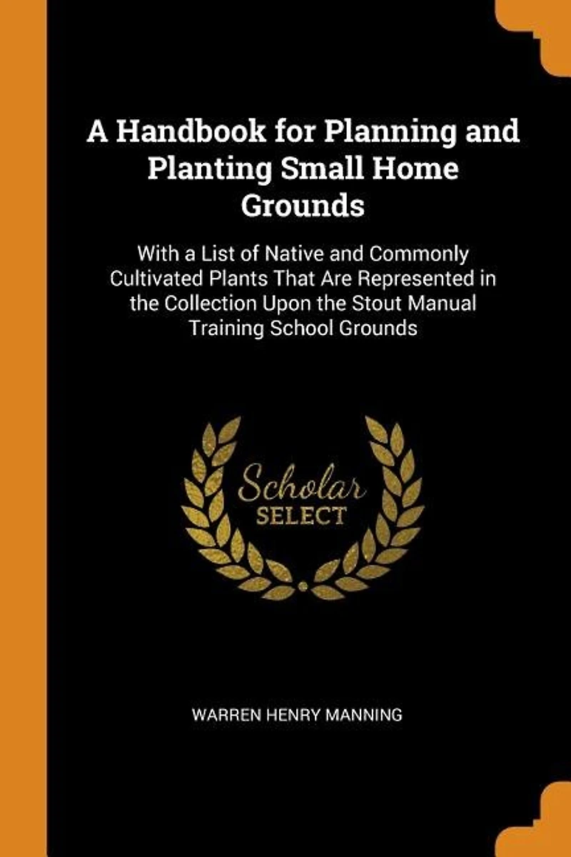 a Handbook for Planning and Planting Small Home Grounds: With List of Native Commonly Cultivated Plants That Are Represented the Collection Upon th