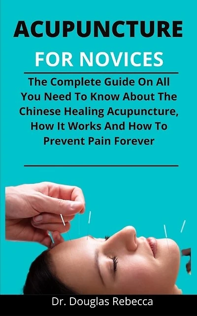 Acupuncture For Dummies: The Complete Guide On All You Need To Know About The Chinese Healing (acupuncture), How It Works An