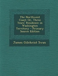 The Northwest Coast: Or, Three Years' Residence in Washington Territory