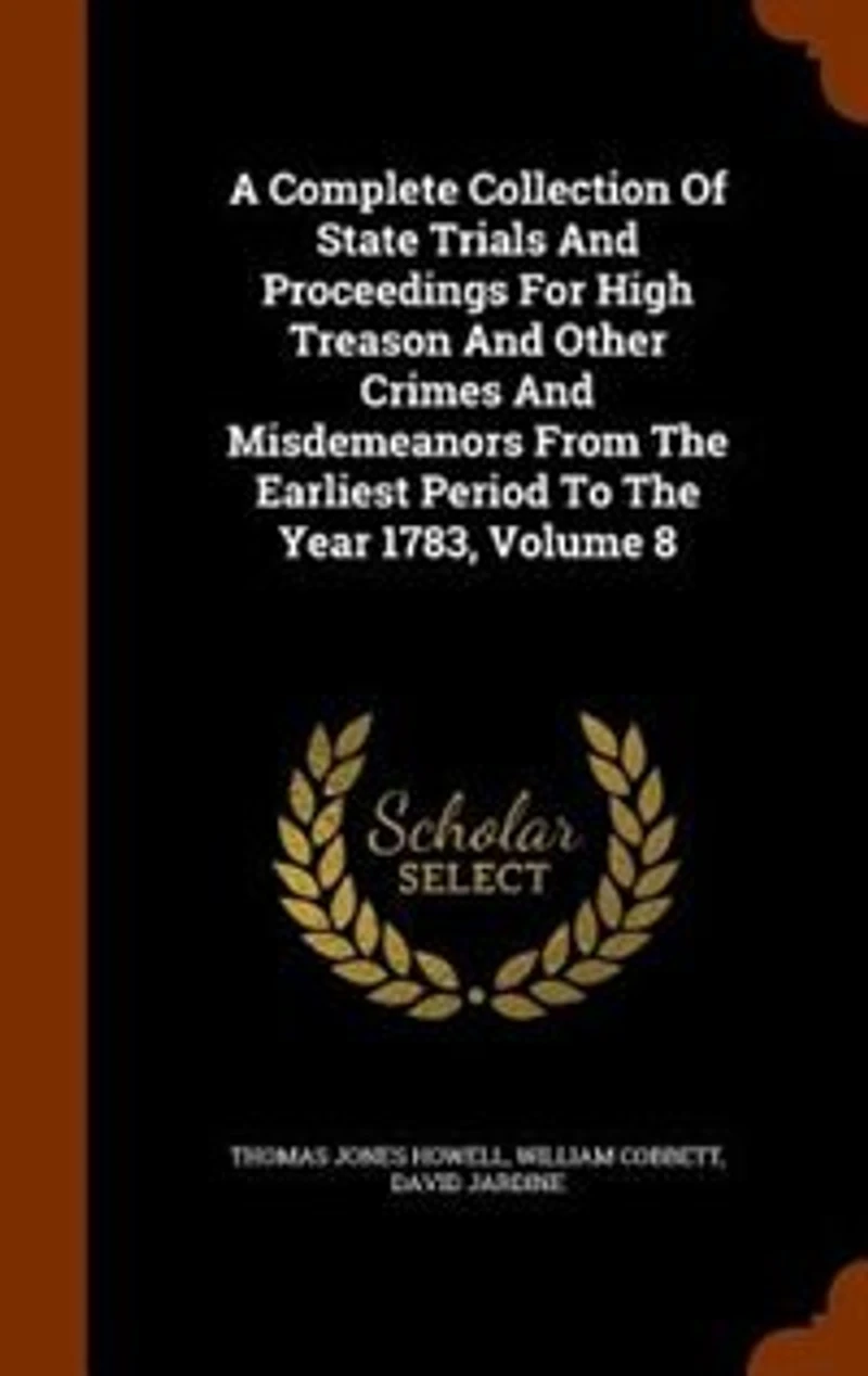 A Complete Collection Of State Trials And Proceedings For High Treason Other Crimes Misdemeanors From The Earliest Period To Year 1783, Volume 8