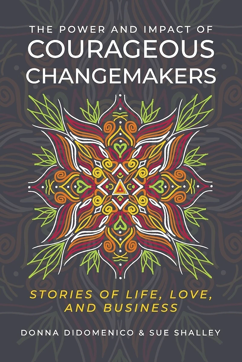 The Power and Impact of Courageous Changemakers: Stories of Life, Love, and Business