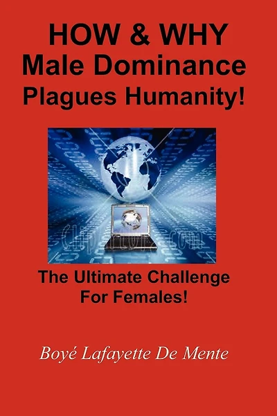 How & Why Male Dominance Plagues Humanity!: The Ultimate Challenge for Females!