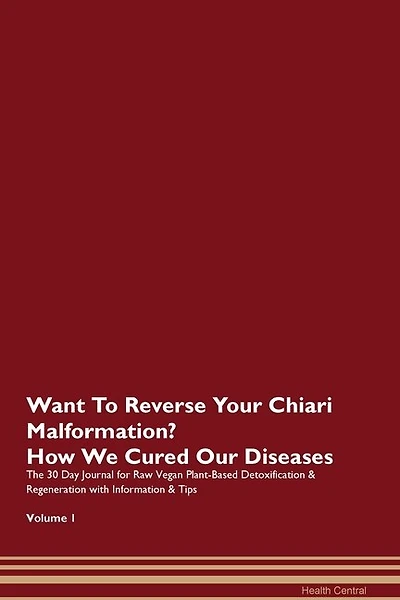 Want To Reverse Your Chiari Malformation? How We Cured Our Diseases. The 30 Day Journal For Raw Vegan Plant-based Detoxification & Regeneration With Information & Tips Volume 1