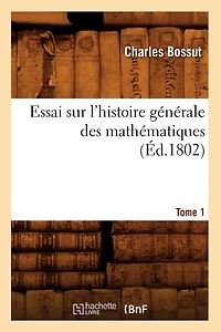 Essai Sur l'Histoire Générale Des Mathématiques. Tome 1 (Éd.1802)