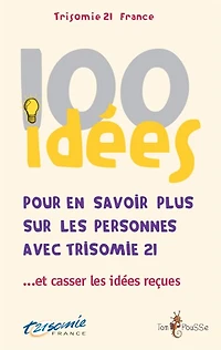 100 idées pour en savoir plus sur les personnes avec trisomie 21... et casser les idées reçues