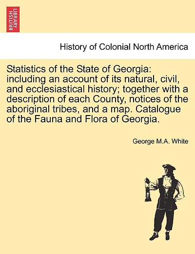 Statistics of the State of Georgia: including an account of its natural, civil, and ecclesiastical history; together with a description of each County, notices of the aboriginal tribes, and a map. Catalogue of the Fauna and Flora of Georgia.