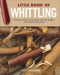 Little Book Of Whittling Gift Edition: Passing Time On The Trail, Porch, And Under Stars
