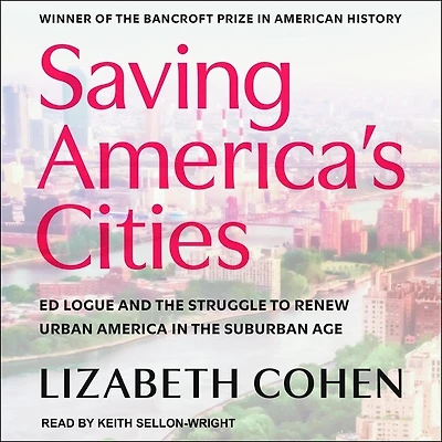 Saving America's Cities Lib/E: Ed Logue and the Struggle to Renew Urban America Suburban Age