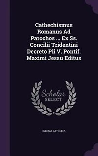Cathechismus Romanus Ad Parochos ... Ex Ss. Concilii Tridentini Decreto Pii V. Pontif. Maximi Jessu Editus