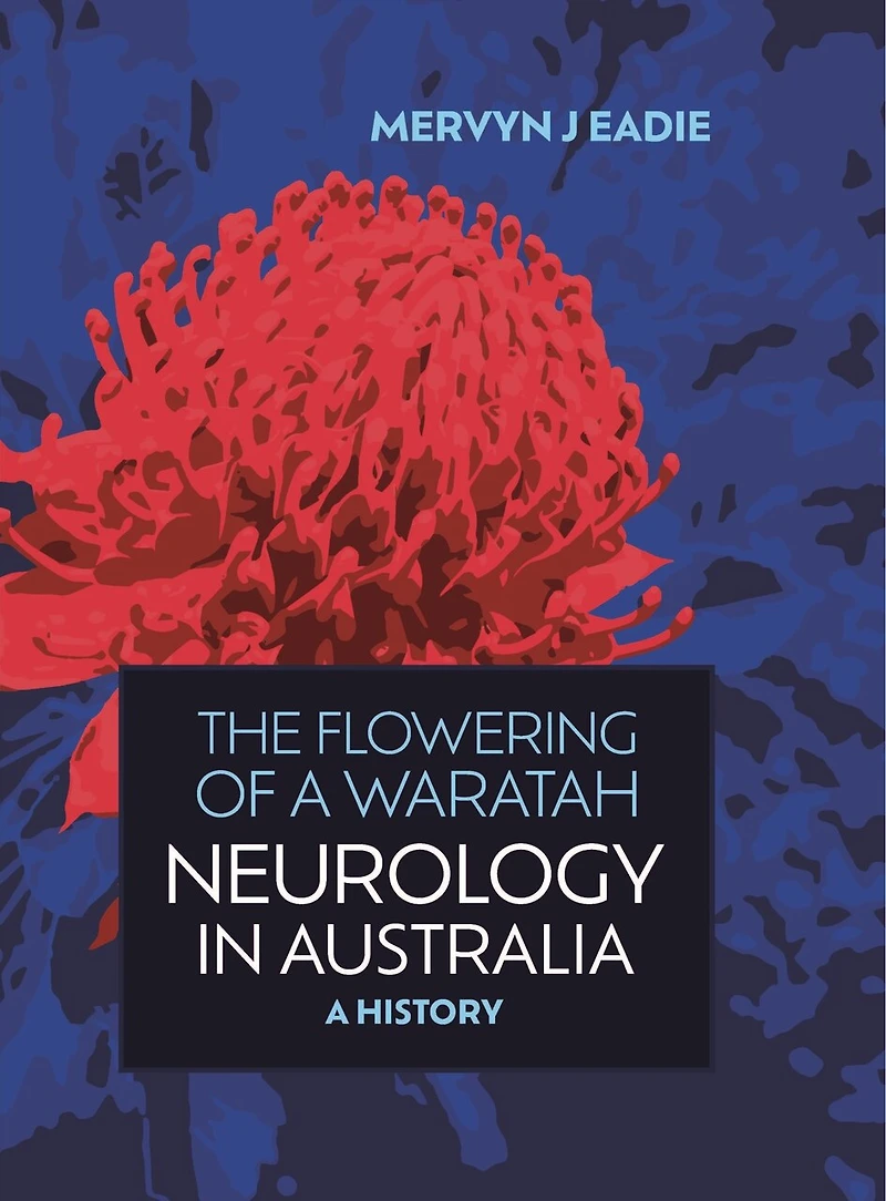 The Flowering of a Waratah: Neurology in Australia: A History of Australian Neurology and of Its Professional Association