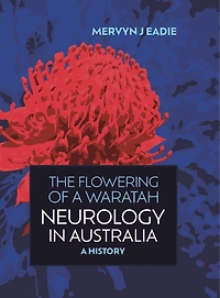The Flowering of a Waratah: Neurology in Australia: A History of Australian Neurology and of Its Professional Association