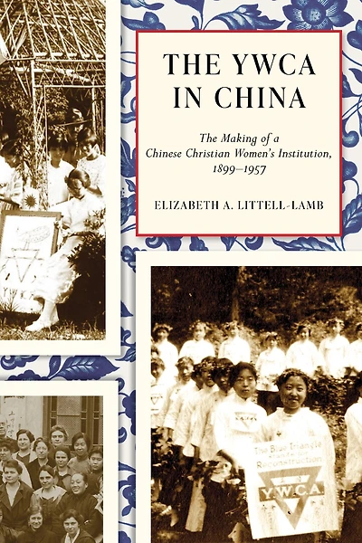 The YWCA in China: The Making of a Chinese Christian Women's Institution, 1899-1957