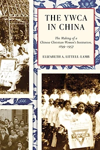 The YWCA in China: The Making of a Chinese Christian Women's Institution, 1899-1957