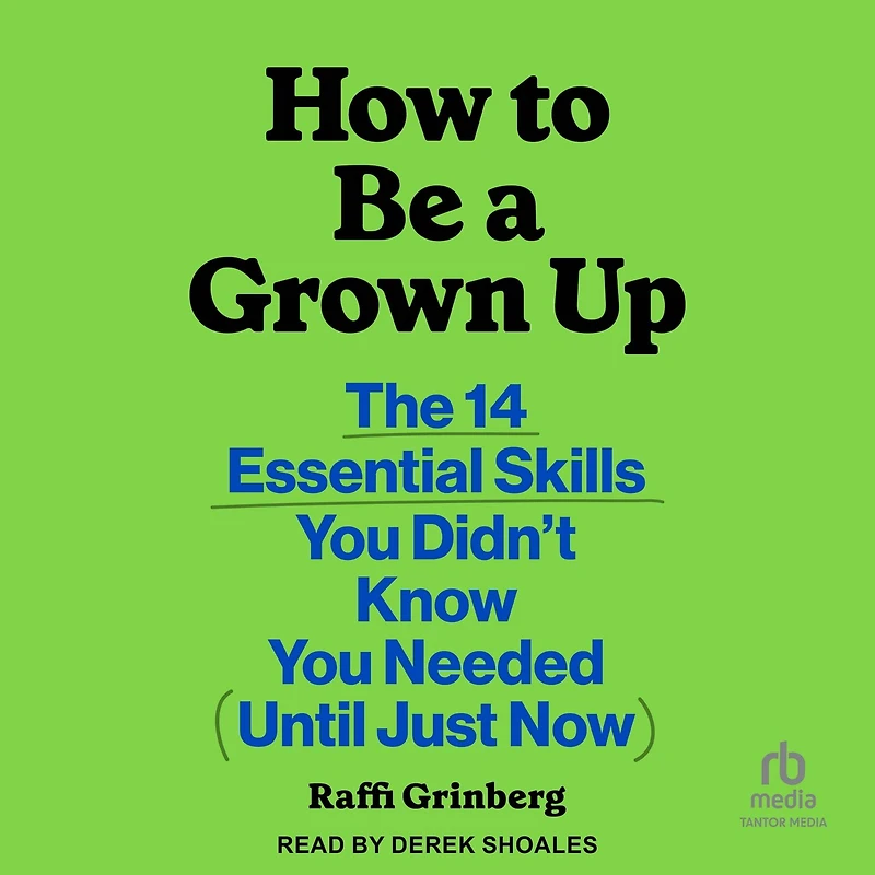 How to Be a Grown Up: The 14 Essential Skills You Didn’t Know Needed (Until Just Now)
