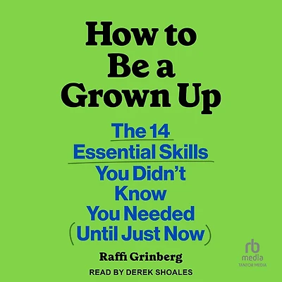 How to Be a Grown Up: The 14 Essential Skills You Didn’t Know Needed (Until Just Now)